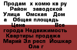 Продам 2х комю кв-ру  › Район ­ заводской › Улица ­ Омская › Дом ­ 1а › Общая площадь ­ 50 › Цена ­ 1 750 000 - Все города Недвижимость » Квартиры продажа   . Марий Эл респ.,Йошкар-Ола г.